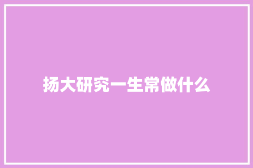 扬大研究一生常做什么