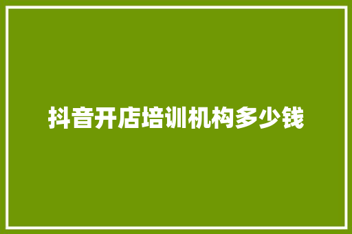 抖音开店培训机构多少钱