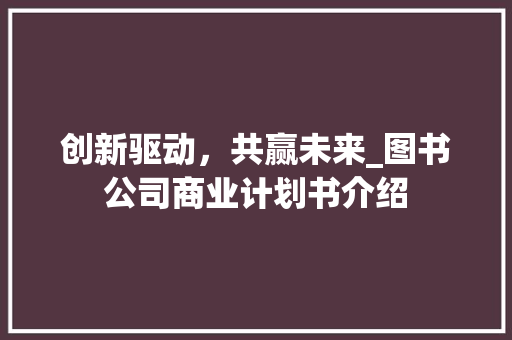 创新驱动，共赢未来_图书公司商业计划书介绍
