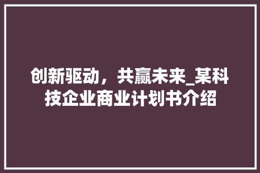 创新驱动，共赢未来_某科技企业商业计划书介绍
