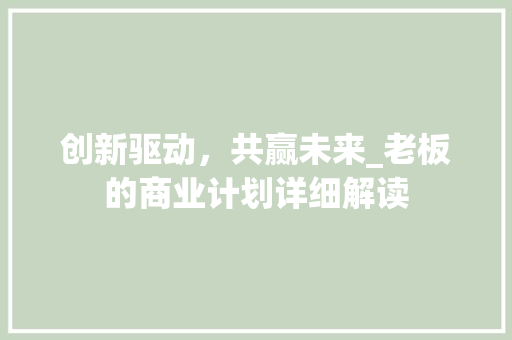 创新驱动，共赢未来_老板的商业计划详细解读