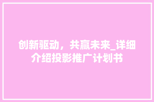 创新驱动，共赢未来_详细介绍投影推广计划书