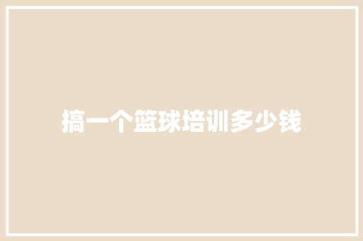 搞一个篮球培训多少钱