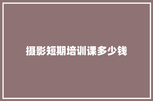 摄影短期培训课多少钱