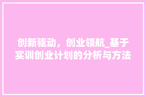 创新驱动，创业领航_基于实训创业计划的分析与方法