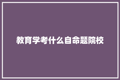 教育学考什么自命题院校
