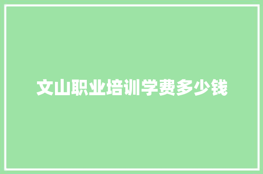 文山职业培训学费多少钱