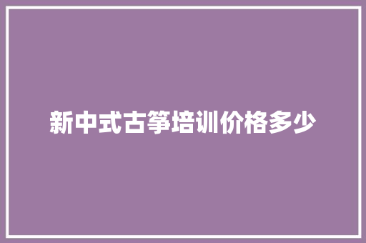 新中式古筝培训价格多少