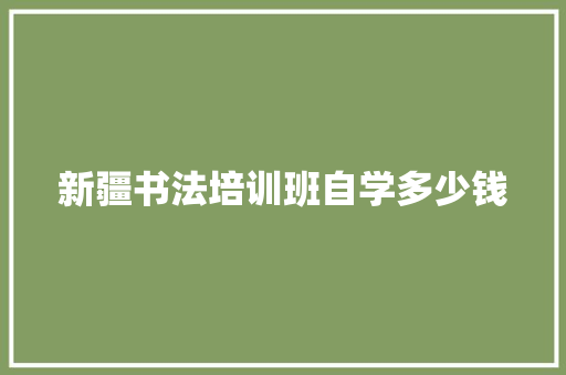 新疆书法培训班自学多少钱
