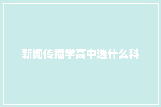 新闻传播学高中选什么科