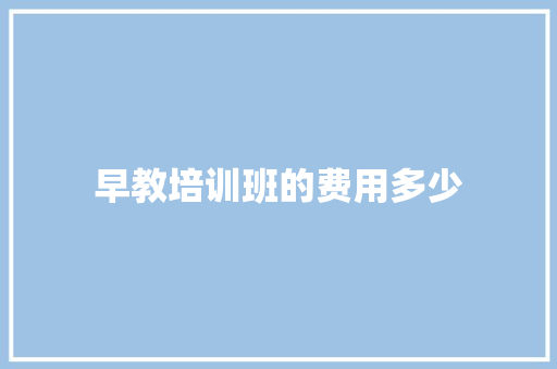 早教培训班的费用多少