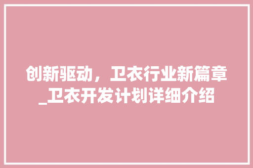 创新驱动，卫衣行业新篇章_卫衣开发计划详细介绍