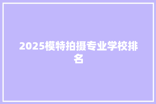 2025模特拍摄专业学校排名