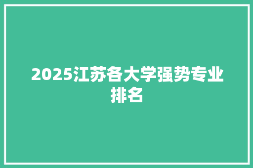2025江苏各大学强势专业排名