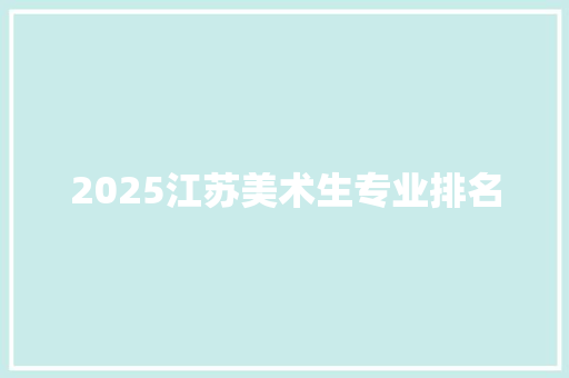 2025江苏美术生专业排名