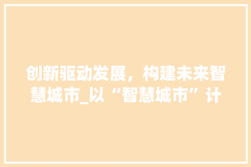 创新驱动发展，构建未来智慧城市_以“智慧城市”计划书为例