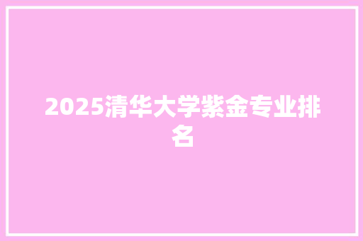 2025清华大学紫金专业排名