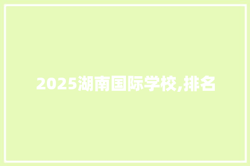 2025湖南国际学校,排名