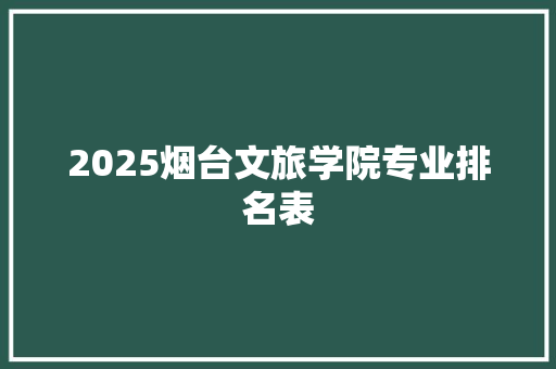 2025烟台文旅学院专业排名表