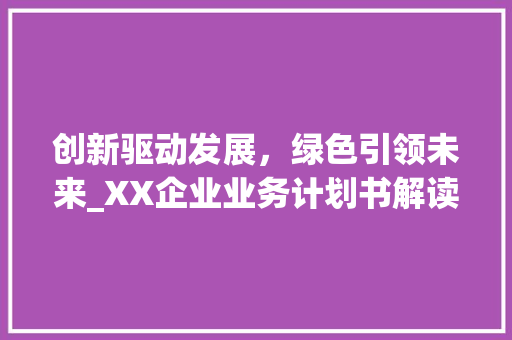 创新驱动发展，绿色引领未来_XX企业业务计划书解读