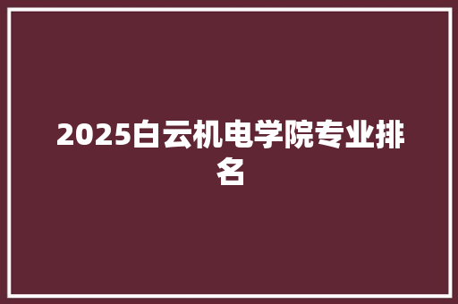 2025白云机电学院专业排名