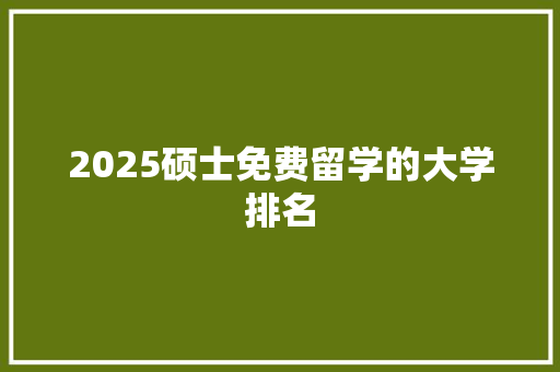 2025硕士免费留学的大学排名