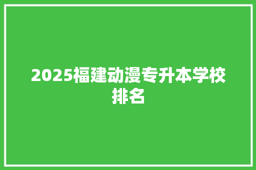 2025福建动漫专升本学校排名