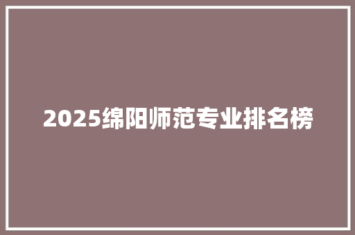 2025绵阳师范专业排名榜
