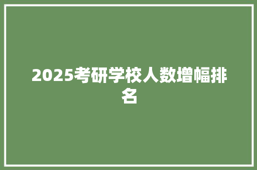 2025考研学校人数增幅排名