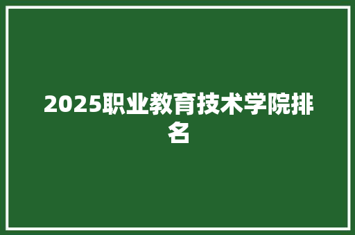 2025职业教育技术学院排名