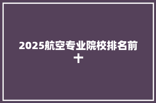 2025航空专业院校排名前十