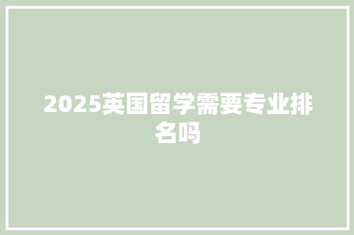2025英国留学需要专业排名吗