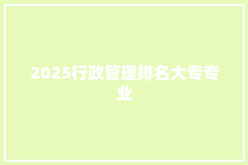 2025行政管理排名大专专业