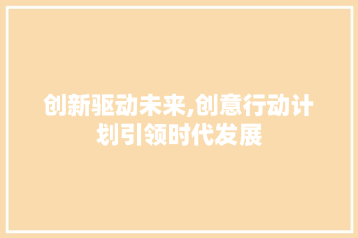 创新驱动未来,创意行动计划引领时代发展