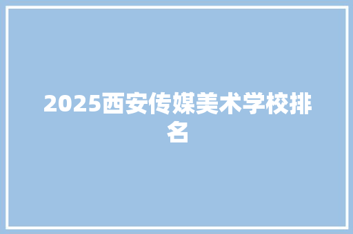 2025西安传媒美术学校排名