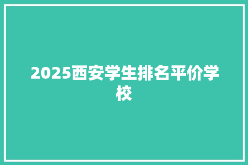 2025西安学生排名平价学校