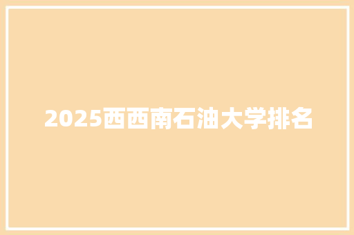 2025西西南石油大学排名