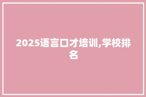 2025语言口才培训,学校排名