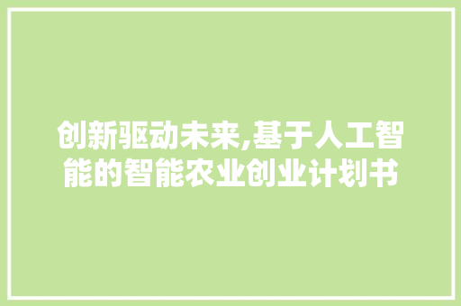 创新驱动未来,基于人工智能的智能农业创业计划书