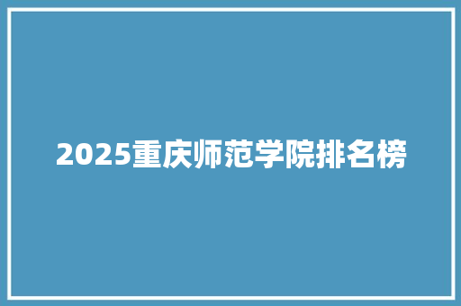 2025重庆师范学院排名榜