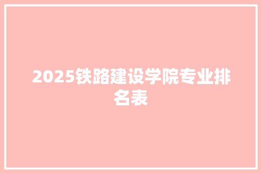 2025铁路建设学院专业排名表