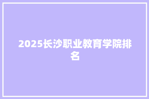 2025长沙职业教育学院排名