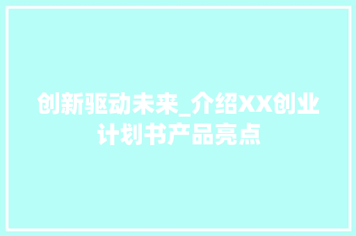 创新驱动未来_介绍XX创业计划书产品亮点