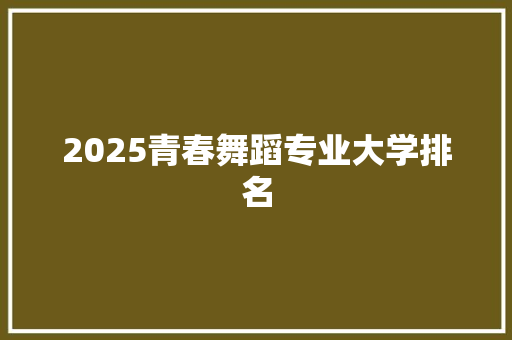 2025青春舞蹈专业大学排名