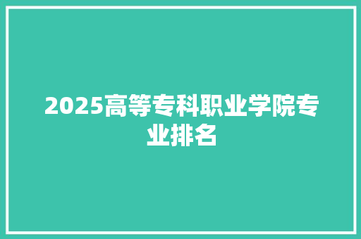 2025高等专科职业学院专业排名