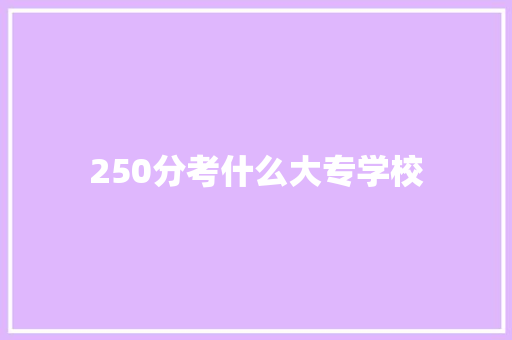 250分考什么大专学校