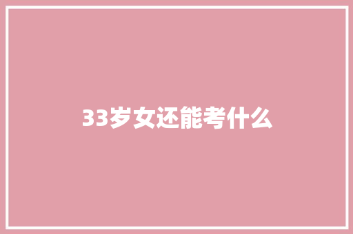 33岁女还能考什么
