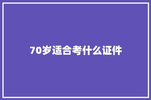 70岁适合考什么证件