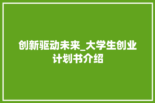 创新驱动未来_大学生创业计划书介绍