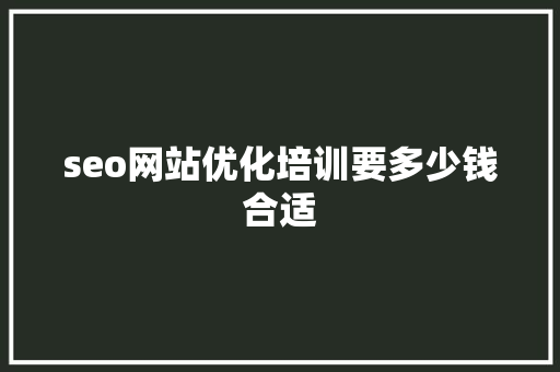 seo网站优化培训要多少钱合适